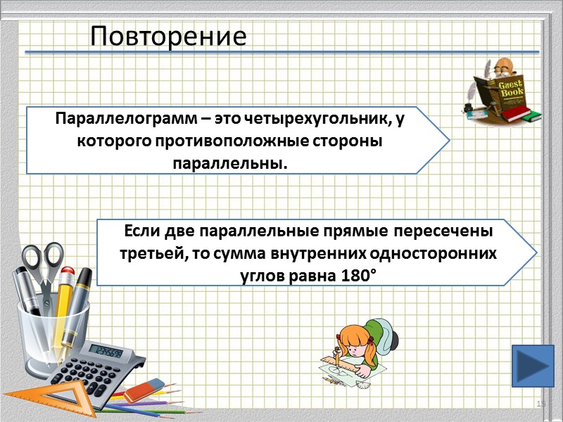 Повторение 15 Параллелограмм – это четырехугольник, у которого противоположные стороны параллельны. Если две параллельные